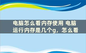 电脑怎么看内存使用 电脑运行内存是几个g，怎么看